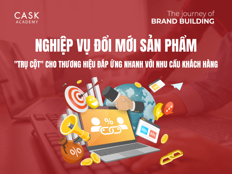 Nghiệp vụ Đổi mới sản phẩm – “Trụ cột” cho thương hiệu đáp ứng nhanh với nhu cầu khách hàng