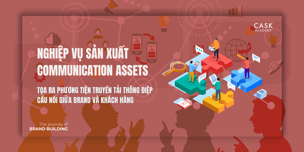 Nghiệp vụ sản xuất Communication Assets – Tọa ra phương tiện truyền tải thông điệp, cầu nối giữa Brand và Khách hàng