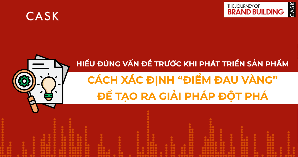 Đừng nhảy vào giải pháp khi chưa hiểu đúng vấn đề: Nghệ thuật xác định ‘điểm đau vàng’ trong phát triển sản phẩm mới