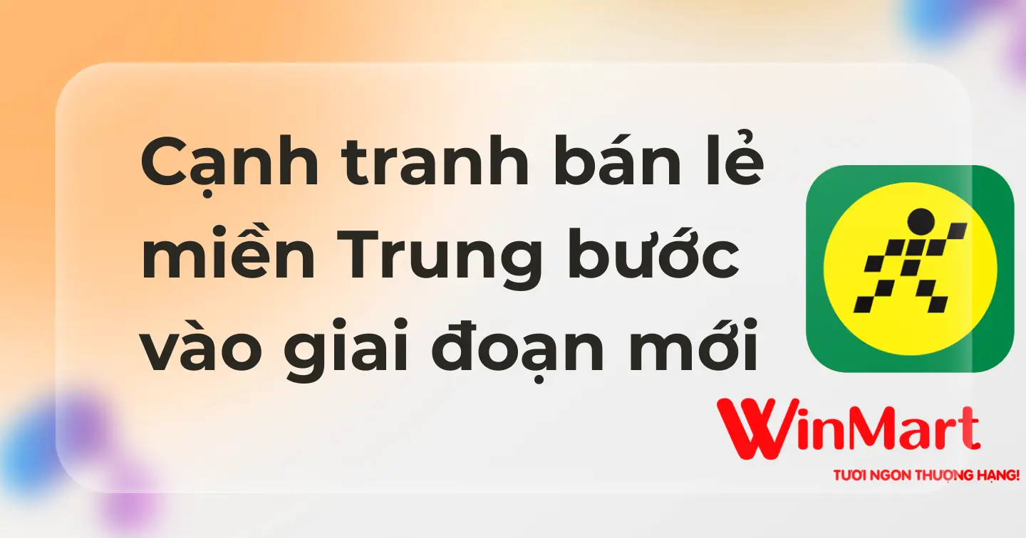 WinCommerce tăng tốc, Bách Hóa Xanh chậm nhịp: Cạnh tranh bán lẻ miền Trung bước vào giai đoạn mới