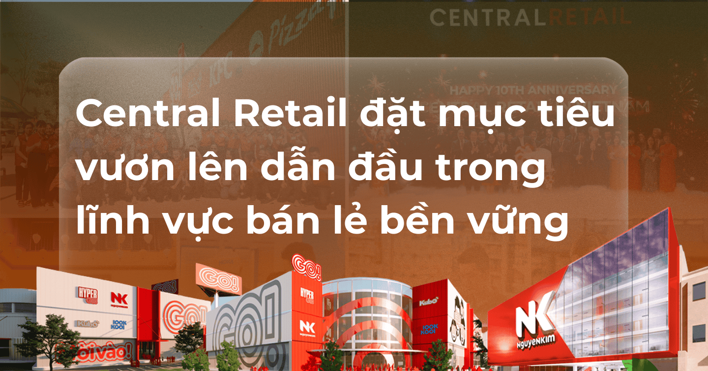 Central Retail đặt mục tiêu vươn lên dẫn đầu trong lĩnh vực bán lẻ bền vững