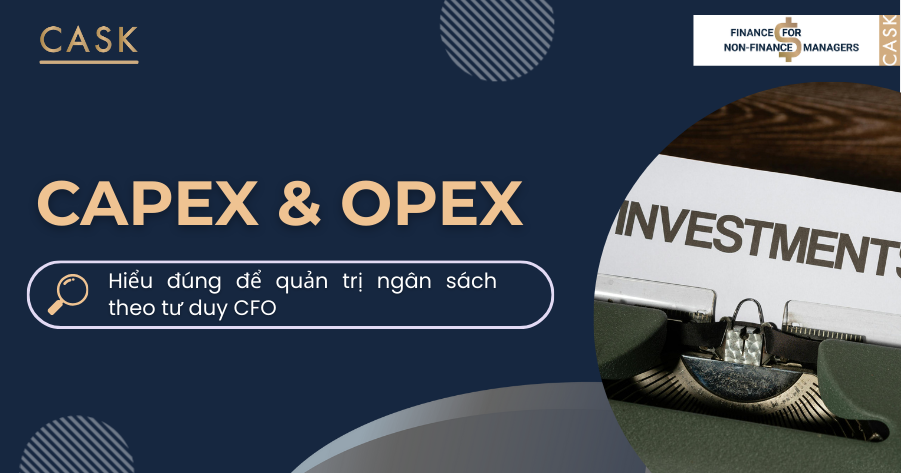 CAPEX & OPEX: Hiểu đúng để quản trị ngân sách theo tư duy CFO