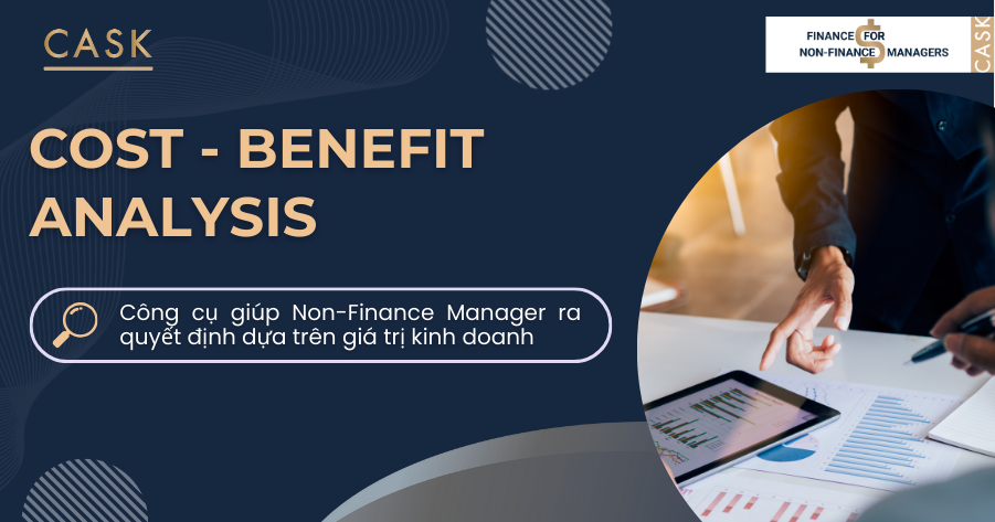 Cost – Benefit analysis: Công cụ giúp Non-Finance Manager ra quyết định dựa trên giá trị kinh doanh