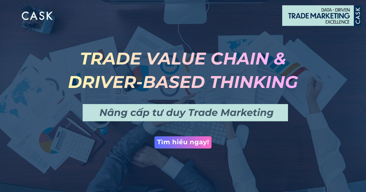 Trade Value Chain & Driver-based Thinking – Nâng cấp tư duy Trade Marketing