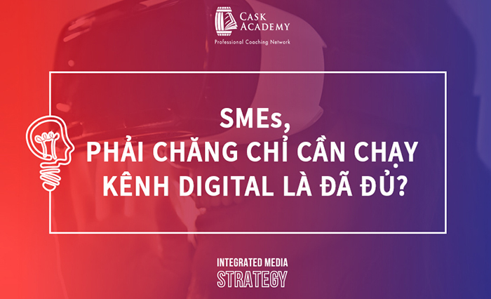 SMEs, Phải Chăng Chỉ Cần Chạy Kênh Digital Là Đã Đủ?